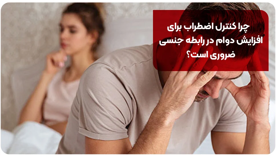 چرا کنترل اضطراب برای افزایش دوام در رابطه جنسی ضروری است؟