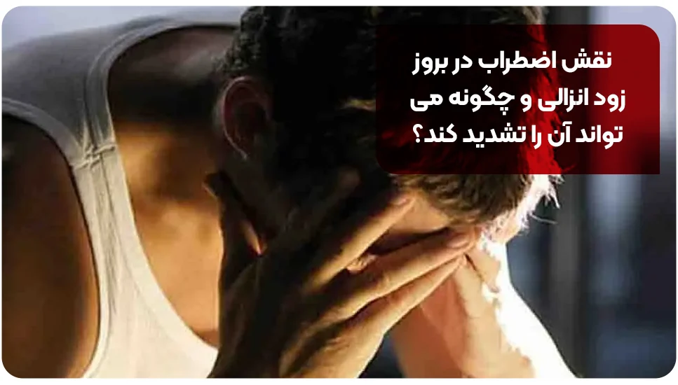 نقش اضطراب در بروز زود انزالی و چگونه می تواند آن را تشدید کند؟