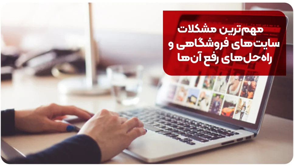مهم&zwnj;ترین مشکلات سایت&zwnj;های فروشگاهی و راه&zwnj;حل&zwnj;های رفع آن&zwnj;ها