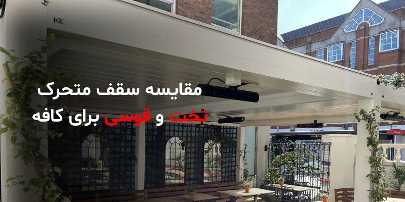 مقایسه سقف متحرک تخت و قوسی؛ کدام برای کافه بهتر است؟