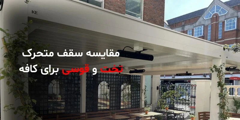 مقایسه سقف متحرک تخت و قوسی؛ کدام برای کافه بهتر است؟